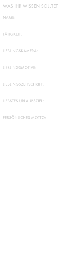 Was ihr wissen solltet

Name:
Stefan

Tätigkeit:
Fotograf

Lieblingskamera:
Ipsum Digial 057

Lieblingsmotive: 
Umwelt, Kinder, Sport

Lieblingszeitschrift:
Dictum Cursus

Liebstes Urlaubsziel:
Pazifischer Nordwesten

Persönliches Motto:
„Mach ein Foto, das hält länger.“






